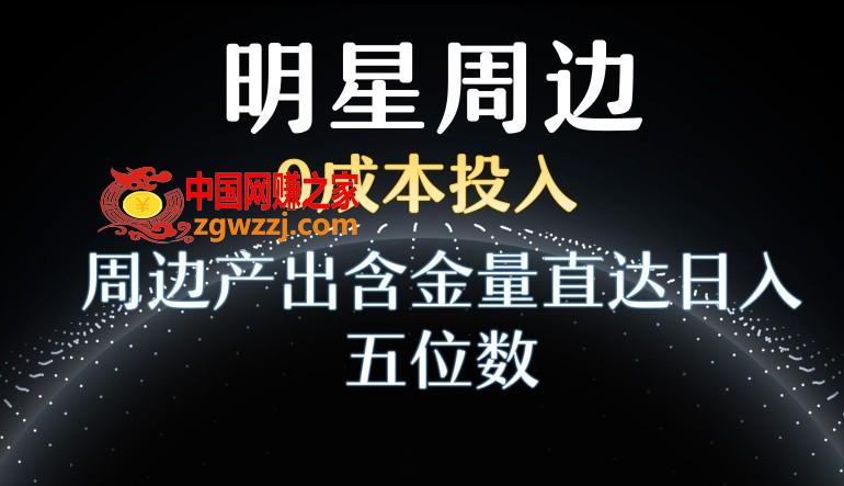 利用明星效应，0成本投入，周边产出含金量直达日入五位数【揭秘】