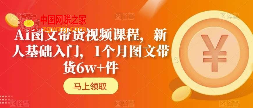 AI图文带货视频课程，新人基础入门，1个月图文带货6w+件,AI图文带货视频课程，新人基础入门，1个月图文带货6w+件,选品,图文,第1张