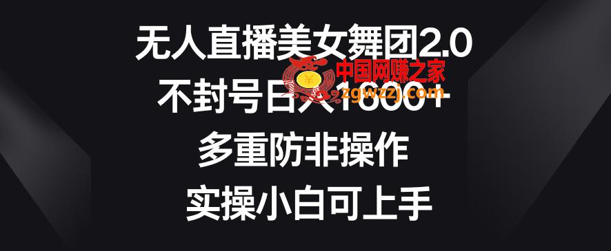 无人直播美女舞团2.0，不封号日入1600+，多重防非操作，实操小白可上手【揭秘】