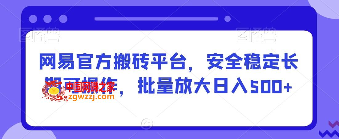 网易官方搬砖平台，安全稳定长期可操作，批量放大日入500+【揭秘】