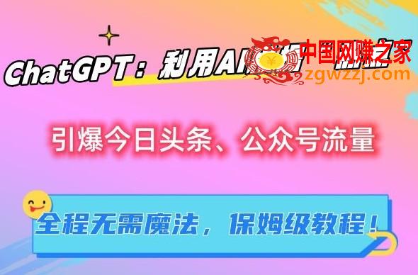 ChatGPT：利用AI根据“热点”引爆今日头条、公众号流量，无需魔法，保姆级教程【揭秘】