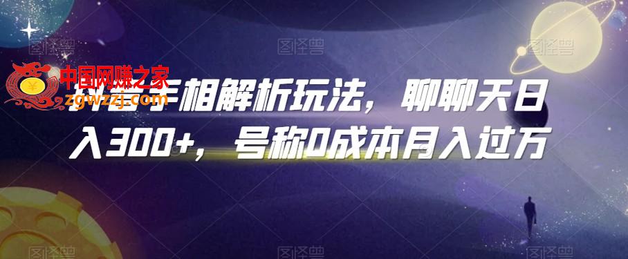 抖音手相解析玩法，聊聊天日入300+，号称0成本月入过万【揭秘】