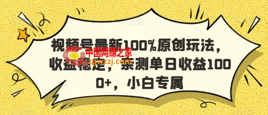 视频号最新100%原创玩法，收益稳定，亲测单日收益1000+，小白专属【揭秘】,视频号最新100%原创玩法，收益稳定，亲测单日收益1000+，小白专属【揭秘】,收益,视频,小白,第1张