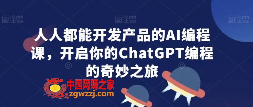 人人都能开发产品的AI编程课，开启你的ChatGPT编程的奇妙之旅