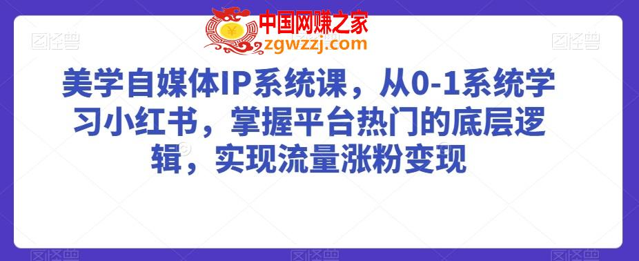 美学自媒体IP系统课，从0-1系统学习小红书，掌握平台热门的底层逻辑，实现流量涨粉变现,美学自媒体IP系统课，从0-1系统学习小红书，掌握平台热门的底层逻辑，实现流量涨粉变现,IP,流量,第1张