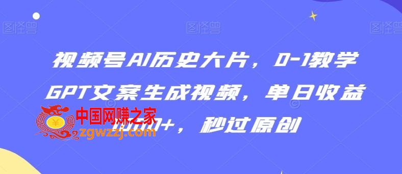 视频号AI历史大片，0-1教学GPT文案生成视频，单日收益1000+，秒过原创【揭秘】,视频号AI历史大片，0-1教学GPT文案生成视频，单日收益1000+，秒过原创【揭秘】,视频,收益,原创,第1张