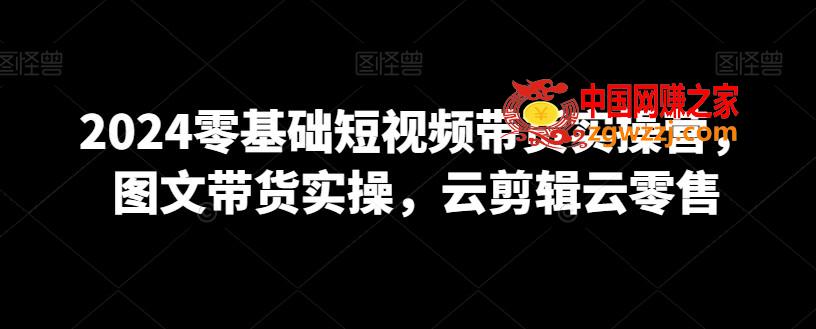 2024零基础短视频带货实操营，图文带货实操，云剪辑云零售,2024零基础短视频带货实操营，图文带货实操，云剪辑云零售,如何,作品,创作,第1张