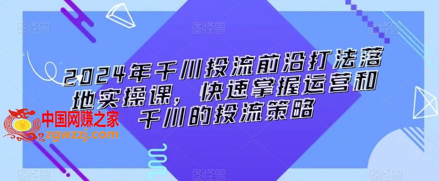 2024年千川投流前沿打法落地实操课，快速掌握运营和千川的投流策略,2024年千川投流前沿打法落地实操课，快速掌握运营和千川的投流策略,千川,技巧,第1张