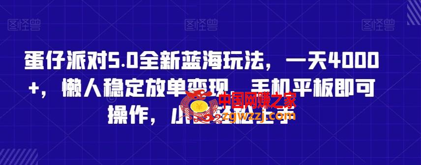 蛋仔派对5.0全新蓝海玩法，一天4000+，懒人稳定放单变现，手机平板即可操作，小白轻松上手【揭秘】,蛋仔派对5.0全新蓝海玩法，一天4000+，懒人稳定放单变现，手机平板即可操作，小白轻松上手【揭秘】,下载,手机,学习,第1张