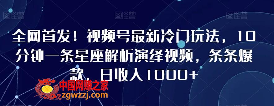 全网首发！视频号最新冷门玩法，10分钟一条星座解析演绎视频，条条爆款，日收入1000+【揭秘】