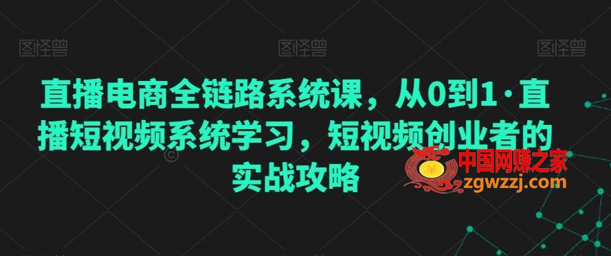 直播电商全链路系统课，从0到1·直播短视频系统学习，短视频创业者的实战攻略,直播电商全链路系统课，从0到1·直播短视频系统学习，短视频创业者的实战攻略,训练,技巧,话术,第1张