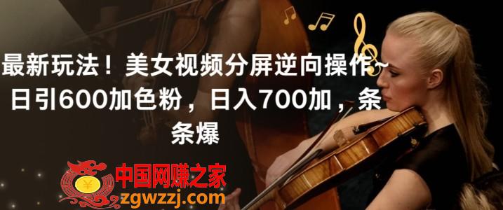 最新玩法！美女视频分屏逆向操作~日引600加色粉，日入700加，条条爆【揭秘】