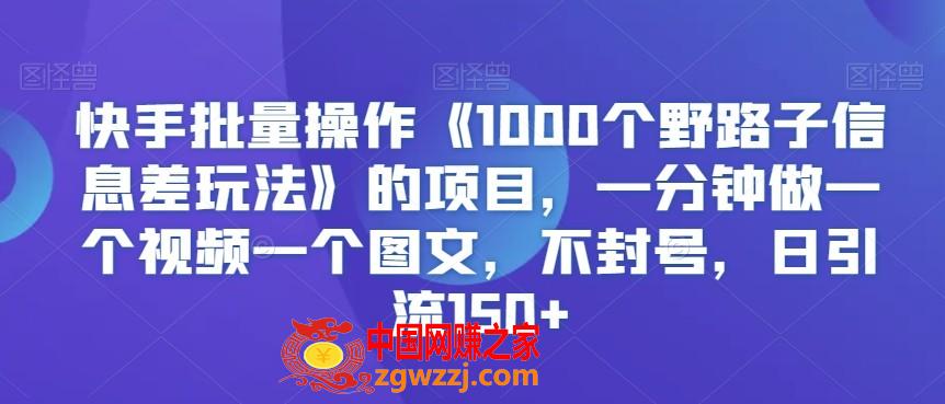 快手批量操作《1000个野路子信息差玩法》的项目，一分钟做一个视频一个图文，不封号，日引流150+【揭秘】,快手批量操作《1000个野路子信息差玩法》的项目，一分钟做一个视频一个图文，不封号，日引流150+【揭秘】,项目,教程,引流,第1张