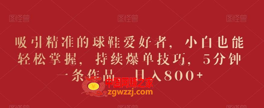 吸引精准的球鞋爱好者，小白也能轻松掌握，持续爆单技巧，5分钟一条作品，日入800+【揭秘】,吸引精准的球鞋爱好者，小白也能轻松掌握，持续爆单技巧，5分钟一条作品，日入800+【揭秘】,项目,学习,资料,第1张