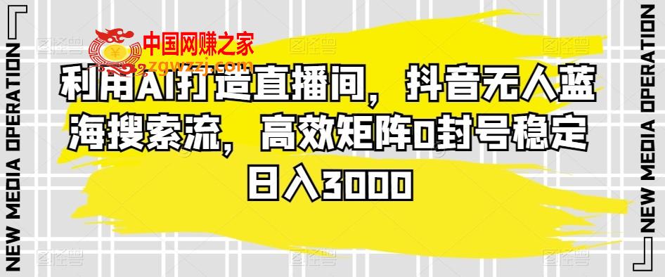利用AI打造直播间，抖音无人蓝海搜索流，高效矩阵0封号稳定日入3000