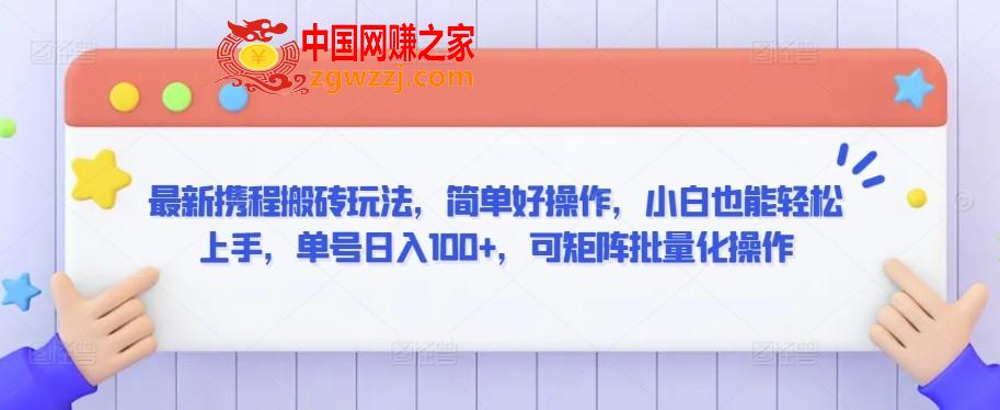 最新携程搬砖玩法，简单好操作，小白也能轻松上手，单号日入100+，可矩阵批量化操作【揭秘】,最新携程搬砖玩法，简单好操作，小白也能轻松上手，单号日入100+，可矩阵批量化操作【揭秘】,搬运,操作,第1张