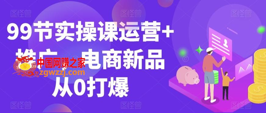 99节实操课运营+推广，电商新品从0打爆,99节实操课运营+推广，电商新品从0打爆,基础,计划,第1张