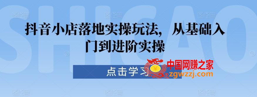抖音小店落地实操玩法，从基础入门到进阶实操