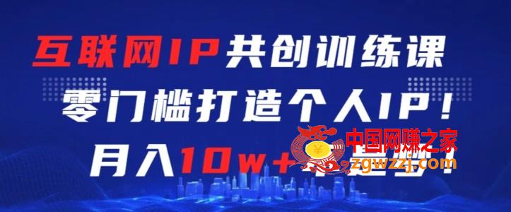 互联网IP共创训练课，零门槛零基础打造个人IP，月入10w+不是梦【揭秘】,互联网IP共创训练课，零门槛零基础打造个人IP，月入10w+不是梦【揭秘】,互联网,IP,项目,第1张