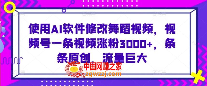 使用AI软件修改舞蹈视频，视频号一条视频涨粉3000+，条条原创，流量巨大【揭秘】,使用AI软件修改舞蹈视频，视频号一条视频涨粉3000+，条条原创，流量巨大【揭秘】,视频,就是,第1张