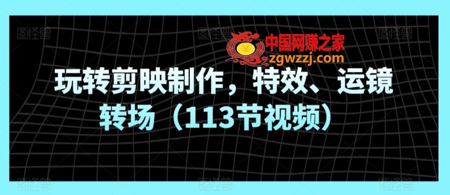 玩转剪映制作，特效、运镜转场（113节视频）,玩转剪映制作，特效、运镜转场（113节视频）,教程,玩法,第1张