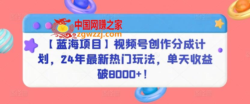 【蓝海项目】视频号创作分成计划，24年最新热门玩法，单天收益破8000+！【揭秘】,【蓝海项目】视频号创作分成计划，24年最新热门玩法，单天收益破8000+！【揭秘】,项目,视频,剪辑,第1张