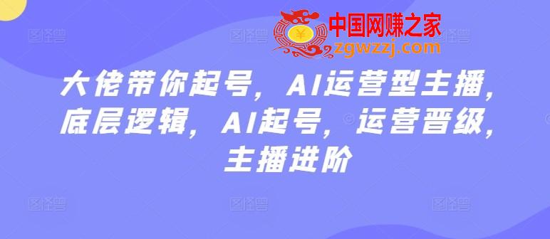 大佬带你起号，AI运营型主播，底层逻辑，AI起号，运营晋级，主播进阶