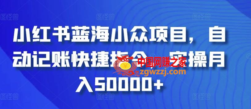 小红书蓝海小众项目，自动记账快捷指令，实操月入50000+【揭秘】,小红书蓝海小众项目，自动记账快捷指令，实操月入50000+【揭秘】,项目,自动,商品,第1张