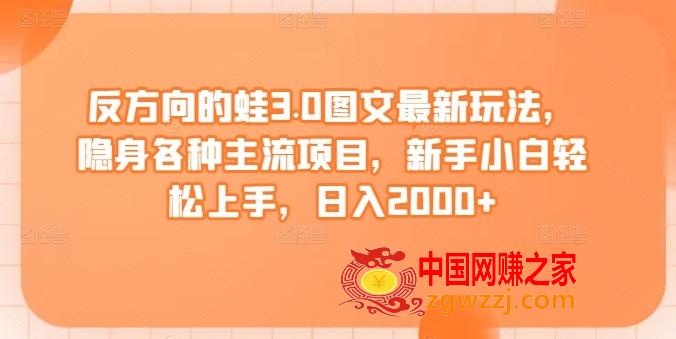 反方向的蛙3.0图文最新玩法，隐身各种主流项目，新手小白轻松上手，日入2000+【揭秘】,反方向的蛙3.0图文最新玩法，隐身各种主流项目，新手小白轻松上手，日入2000+【揭秘】,视频,方向,还是,第1张