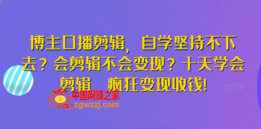 博主口播剪辑，自学坚持不下去？会剪辑不会变现？十天学会剪辑，疯狂变现收钱!,博主口播剪辑，自学坚持不下去？会剪辑不会变现？十天学会剪辑，疯狂变现收钱!,视频,更具,剪辑,第1张