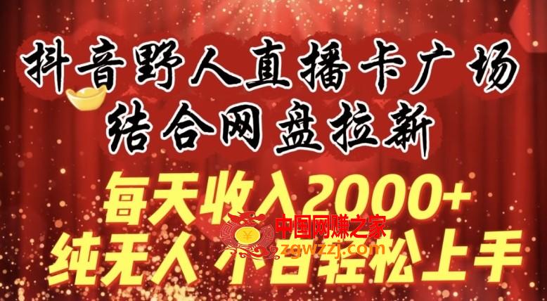 每天收入2000+，抖音野人直播卡广场，结合网盘拉新，纯无人，小白轻松上手【揭秘】,每天收入2000+，抖音野人直播卡广场，结合网盘拉新，纯无人，小白轻松上手【揭秘】,直播,直播间,第1张