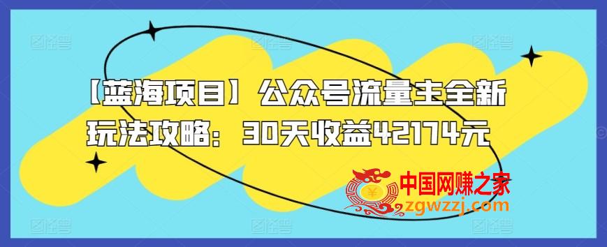 【蓝海项目】公众号流量主全新玩法攻略：30天收益42174元【揭秘】,【蓝海项目】公众号流量主全新玩法攻略：30天收益42174元【揭秘】,公众,项目,流量,第1张