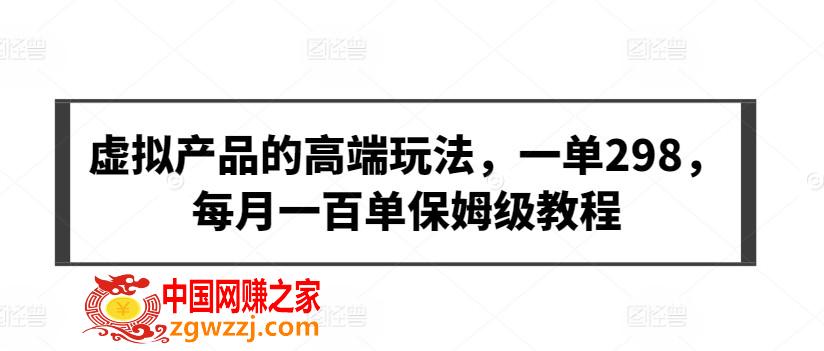 虚拟产品的高端玩法，一单298，每月一百单保姆级教程【揭秘】,虚拟产品的高端玩法，一单298，每月一百单保姆级教程【揭秘】,产品,虚拟,项目,第1张