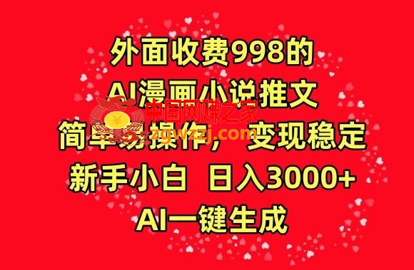 外面收费998的AI漫画小说推文，简单易操作，变现稳定，新手小白日入3000+，AI一键生成【揭秘】