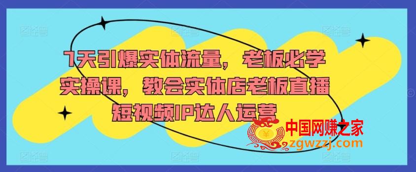 7天引爆实体流量，老板必学实操课，教会实体店老板直播短视频IP达人运营,7天引爆实体流量，老板必学实操课，教会实体店老板直播短视频IP达人运营,如何,实体,视频,第1张