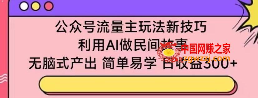 公众号流量主玩法新技巧，利用AI做民间故事 ，无脑式产出，简单易学，日收益300+【揭秘】,公众号流量主玩法新技巧，利用AI做民间故事 ，无脑式产出，简单易学，日收益300+【揭秘】,公众,利用,AI,第1张