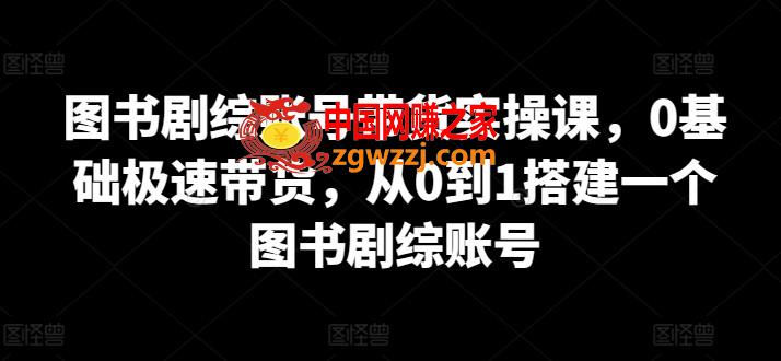 图书剧综账号带货实操课，0基础极速带货，从0到1搭建一个图书剧综账号