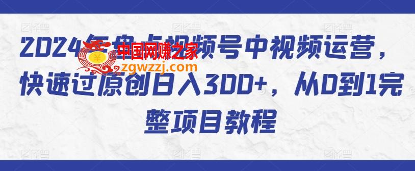 2024年盘点视频号中视频运营，快速过原创日入300+，从0到1完整项目教程,2024年盘点视频号中视频运营，快速过原创日入300+，从0到1完整项目教程,视频,如何,项目,第1张