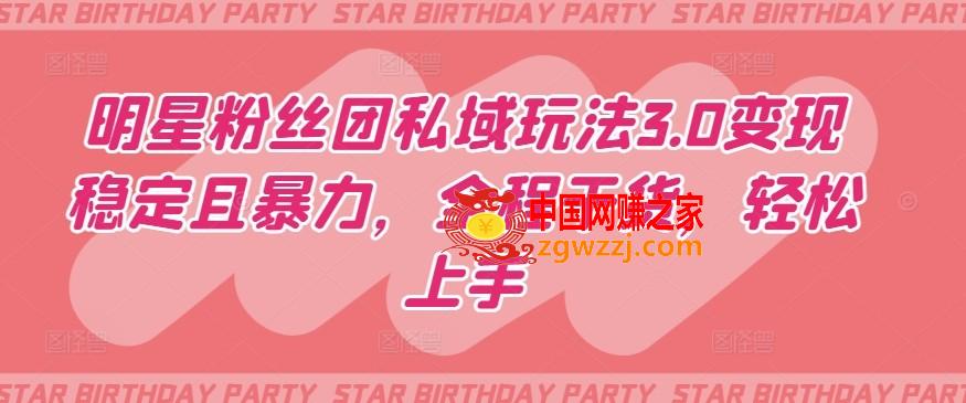 明星粉丝团私域玩法3.0变现稳定且暴力，全程干货，轻松上手【揭秘】