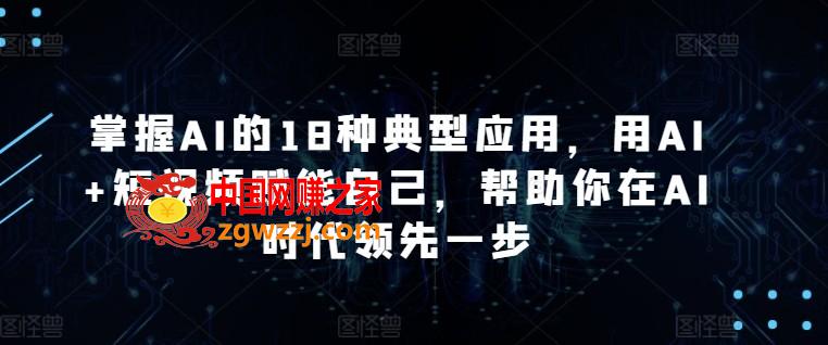 掌握AI的18种典型应用，用AI+短视频赋能自己，帮助你在AI时代领先一步,掌握AI的18种典型应用，用AI+短视频赋能自己，帮助你在AI时代领先一步,AI,视频,第1张