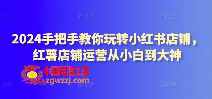 2024手把手教你玩转小红书店铺，红薯店铺运营从小白到大神