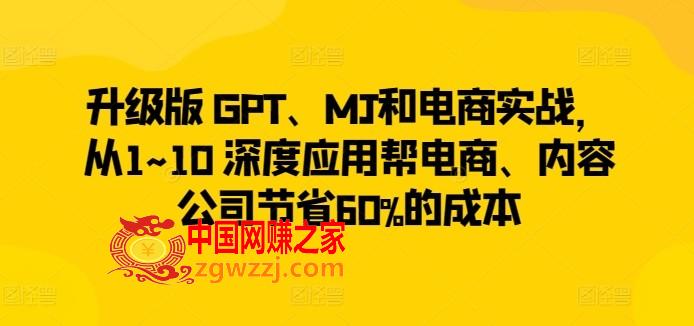 升级版 GPT、MJ和电商实战，从1~10 深度应用帮电商、内容公司节省60%的成本