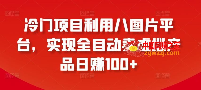 冷门项目利用八图片平台，实现全目动卖虚拟产品日赚100+【揭秘】