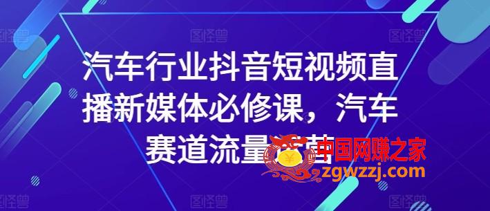 汽车行业抖音短视频直播新媒体必修课，汽车赛道流量运营,汽车行业抖音短视频直播新媒体必修课，汽车赛道流量运营,汽车,赛道,媒体,第1张