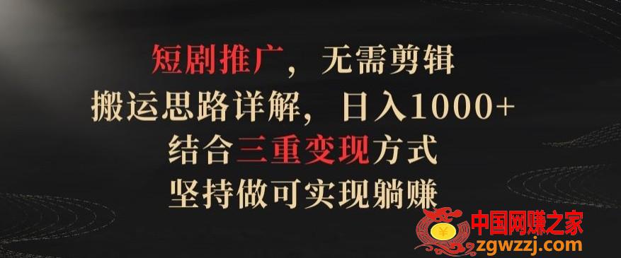 短剧推广，无需剪辑，搬运思路详解，日入1000+，结合三重变现方式，坚持做可实现躺赚【揭秘】,短剧推广，无需剪辑，搬运思路详解，日入1000+，结合三重变现方式，坚持做可实现躺赚【揭秘】,短剧,项目,变现,第1张