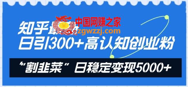 知乎最新日引300+高认知创业粉，“割韭菜”日稳定变现5000+【揭秘】,知乎最新日引300+高认知创业粉，“割韭菜”日稳定变现5000+【揭秘】,知乎,引流,非常,第1张