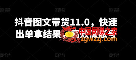 抖音图文带货11.0，快速出单拿结果，高效做账号