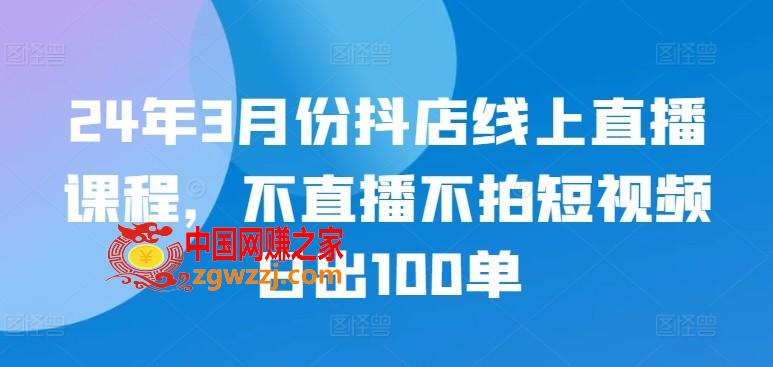 24年3月份抖店线上直播课程，不直播不拍短视频日出100单,24年3月份抖店线上直播课程，不直播不拍短视频日出100单,直播,玩法,下载,第1张