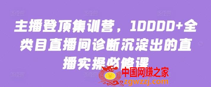 主播登顶集训营，10000+全类目直播间诊断沉淀出的直播实操必修课,主播登顶集训营，10000+全类目直播间诊断沉淀出的直播实操必修课,.mp4,直播,mp4,第1张