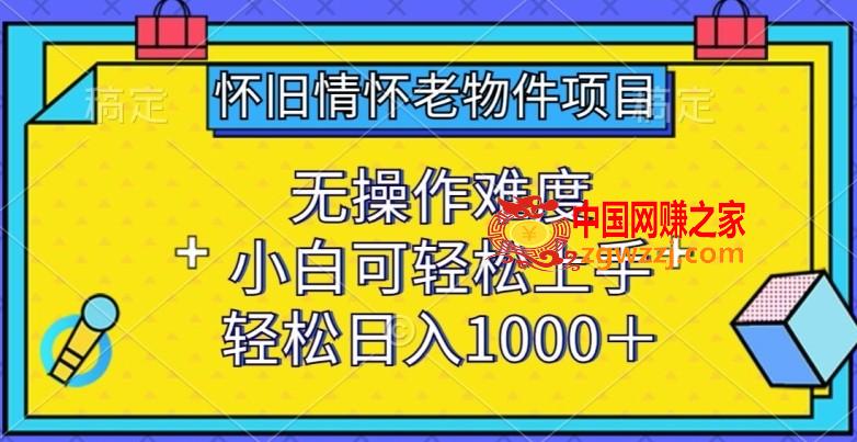 怀旧情怀老物件项目，无操作难度，小白可轻松上手，轻松日入1000+【揭秘】